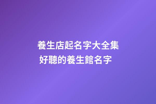 養生店起名字大全集 好聽的養生館名字
